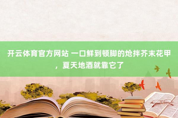 开云体育官方网站 一口鲜到顿脚的炝拌芥末花甲，夏天地酒就靠它了