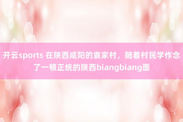 开云sports 在陕西咸阳的袁家村，随着村民学作念了一顿正统的陕西biangbiang面