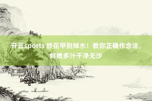 开云sports 炒花甲别焯水！教你正确作念法，鲜嫩多汁干净无沙