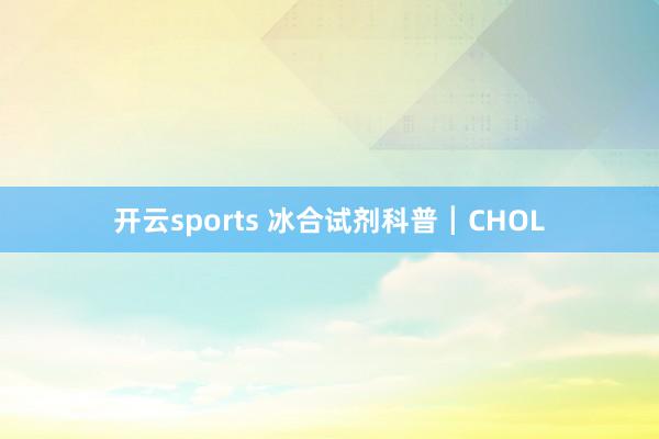 开云sports 冰合试剂科普┃CHOL
