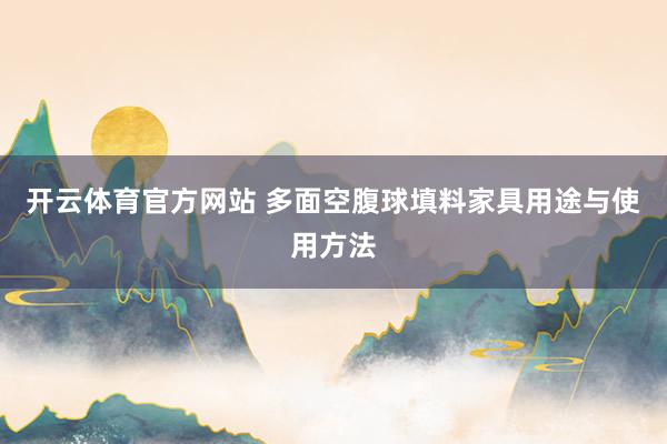 开云体育官方网站 多面空腹球填料家具用途与使用方法