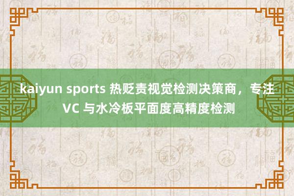 kaiyun sports 热贬责视觉检测决策商，专注 VC 与水冷板平面度高精度检测