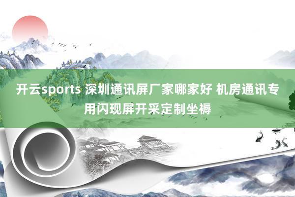 开云sports 深圳通讯屏厂家哪家好 机房通讯专用闪现屏开采定制坐褥