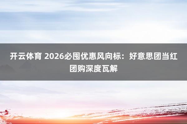 开云体育 2026必囤优惠风向标：好意思团当红团购深度瓦解