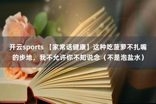 开云sports 【家常话健康】这种吃菠萝不扎嘴的步地，我不允许你不知说念（不是泡盐水）