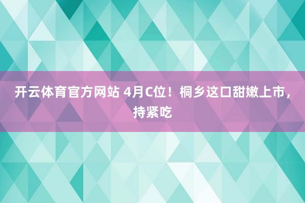 开云体育官方网站 4月C位！桐乡这口甜嫩上市，持紧吃