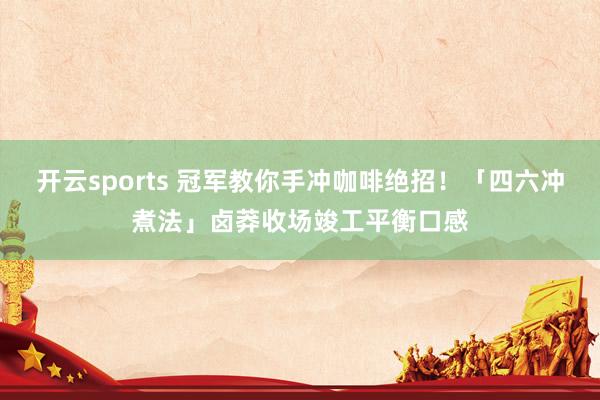 开云sports 冠军教你手冲咖啡绝招！「四六冲煮法」卤莽收场竣工平衡口感