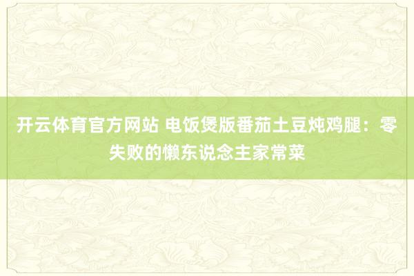 开云体育官方网站 电饭煲版番茄土豆炖鸡腿：零失败的懒东说念主家常菜