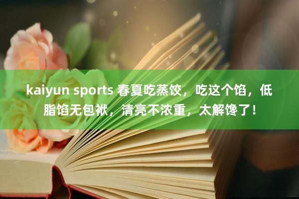 kaiyun sports 春夏吃蒸饺，吃这个馅，低脂馅无包袱，清亮不浓重，太解馋了！