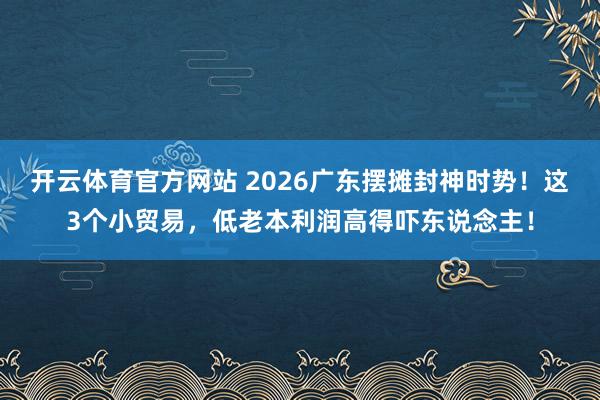 开云体育官方网站 2026广东摆摊封神时势！这3个小贸易，低老本利润高得吓东说念主！