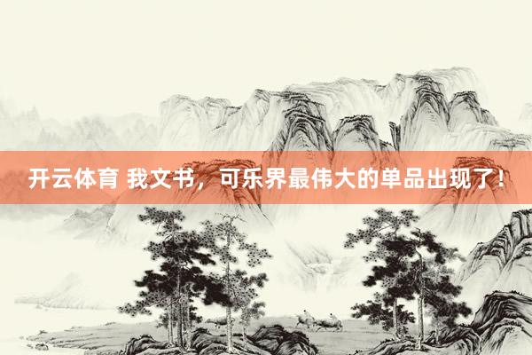 开云体育 我文书，可乐界最伟大的单品出现了！