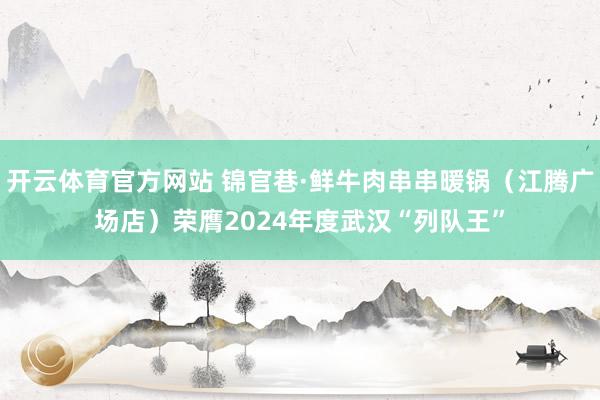 开云体育官方网站 锦官巷·鲜牛肉串串暖锅（江腾广场店）荣膺2024年度武汉“列队王”