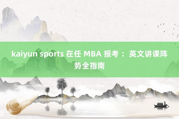 kaiyun sports 在任 MBA 报考 ：英文讲课阵势全指南