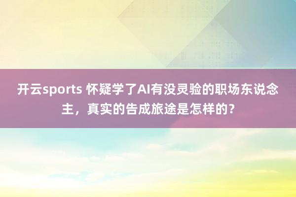 开云sports 怀疑学了AI有没灵验的职场东说念主，真实的告成旅途是怎样的？