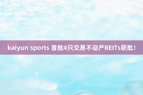 kaiyun sports 首批4只交易不动产REITs获批！