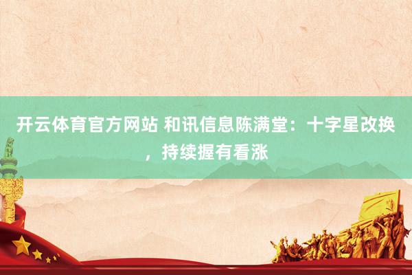 开云体育官方网站 和讯信息陈满堂：十字星改换，持续握有看涨