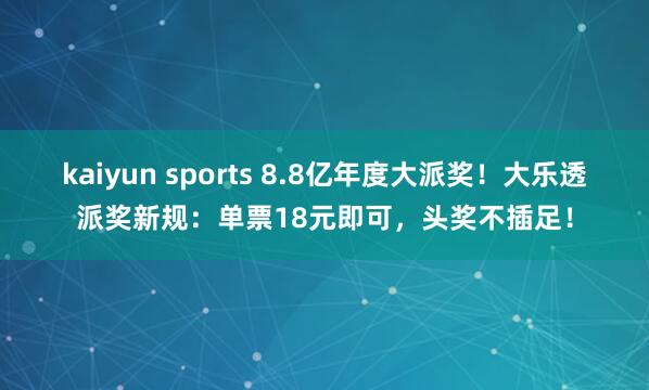 kaiyun sports 8.8亿年度大派奖！大乐透派奖新规：单票18元即可，头奖不插足！