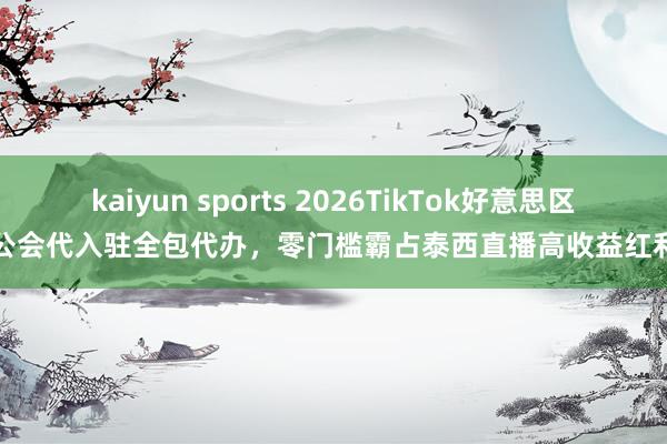 kaiyun sports 2026TikTok好意思区公会代入驻全包代办，零门槛霸占泰西直播高收益红利