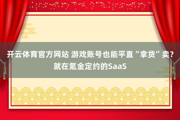 开云体育官方网站 游戏账号也能平直“拿货”卖？就在氪金定约的SaaS