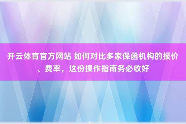 开云体育官方网站 如何对比多家保函机构的报价、费率，这份操作指南务必收好