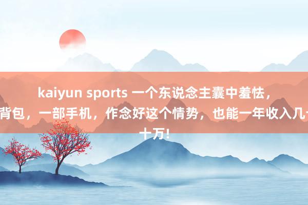 kaiyun sports 一个东说念主囊中羞怯，一个背包，一部手机，作念好这个情势，也能一年收入几十万!