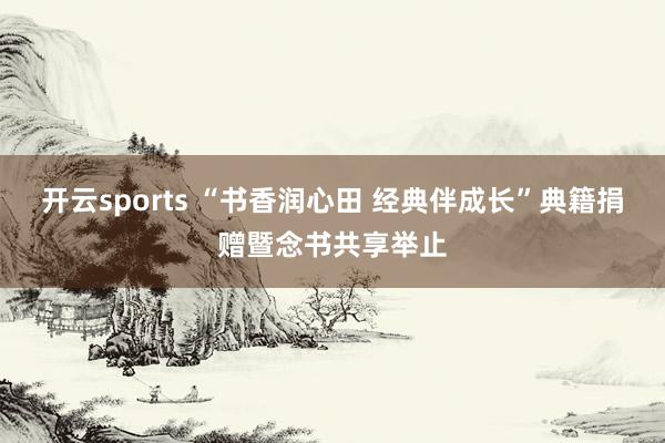 开云sports “书香润心田 经典伴成长”典籍捐赠暨念书共享举止