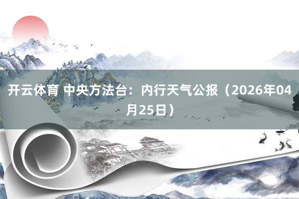 开云体育 中央方法台：内行天气公报（2026年04月25日）