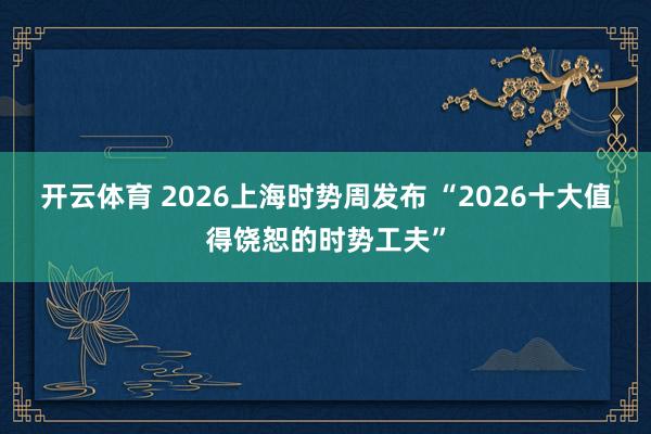 开云体育 2026上海时势周发布 “2026十大值得饶恕的时势工夫”