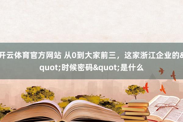 开云体育官方网站 从0到大家前三，这家浙江企业的"时候密码"是什么