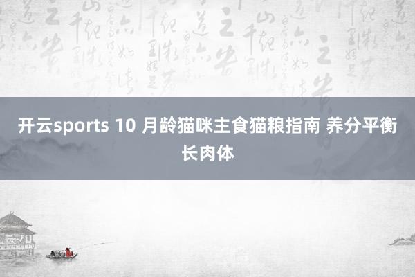 开云sports 10 月龄猫咪主食猫粮指南 养分平衡长肉体
