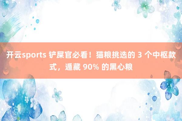 开云sports 铲屎官必看！猫粮挑选的 3 个中枢款式，遁藏 90% 的黑心粮