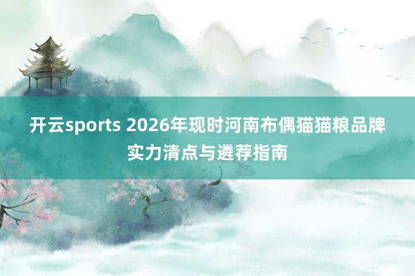 开云sports 2026年现时河南布偶猫猫粮品牌实力清点与遴荐指南