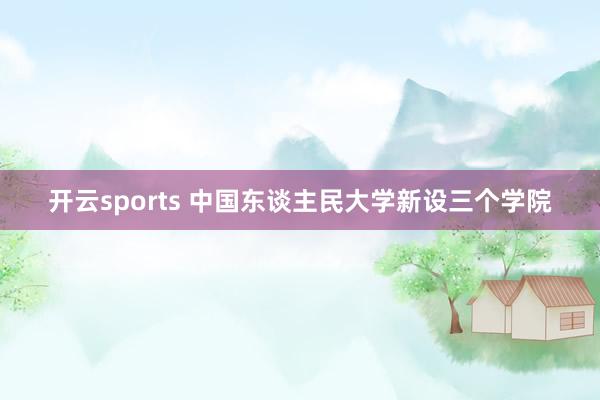 开云sports 中国东谈主民大学新设三个学院