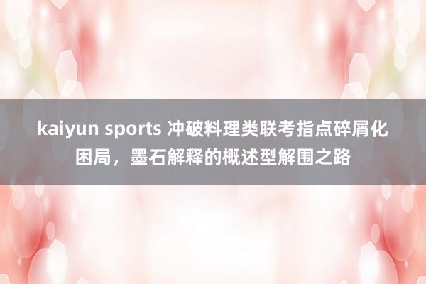 kaiyun sports 冲破料理类联考指点碎屑化困局，墨石解释的概述型解围之路
