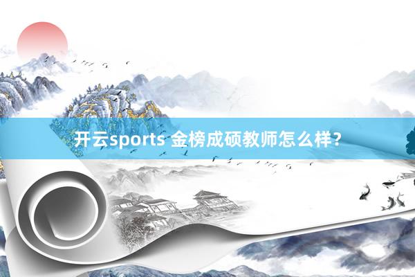 开云sports 金榜成硕教师怎么样？