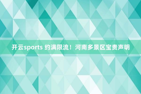 开云sports 约满限流！河南多景区宝贵声明