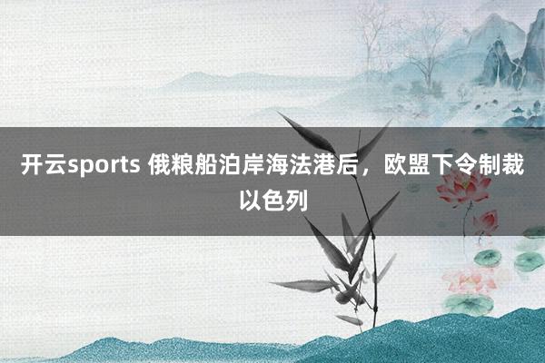 开云sports 俄粮船泊岸海法港后，欧盟下令制裁以色列