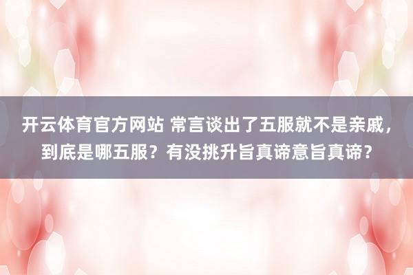 开云体育官方网站 常言谈出了五服就不是亲戚，到底是哪五服？有没挑升旨真谛意旨真谛？
