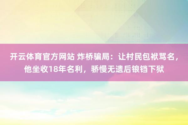 开云体育官方网站 炸桥骗局：让村民包袱骂名，他坐收18年名利，骄慢无遗后锒铛下狱
