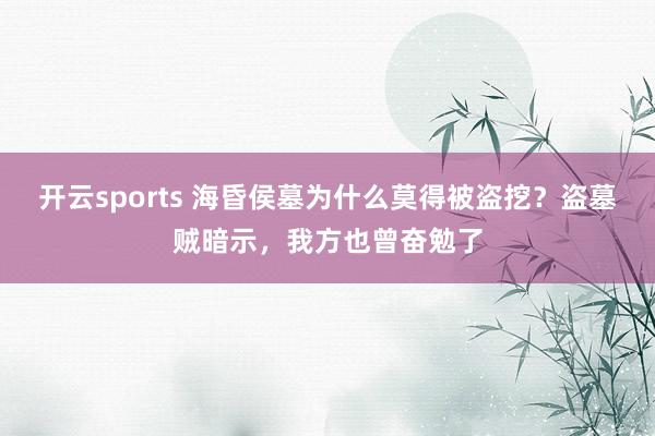 开云sports 海昏侯墓为什么莫得被盗挖？盗墓贼暗示，我方也曾奋勉了