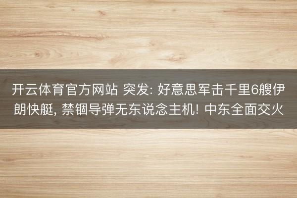 开云体育官方网站 突发: 好意思军击千里6艘伊朗快艇， 禁锢导弹无东说念主机! 中东全面交火
