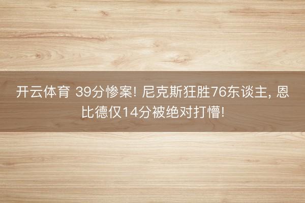 开云体育 39分惨案! 尼克斯狂胜76东谈主， 恩比德仅14分被绝对打懵!
