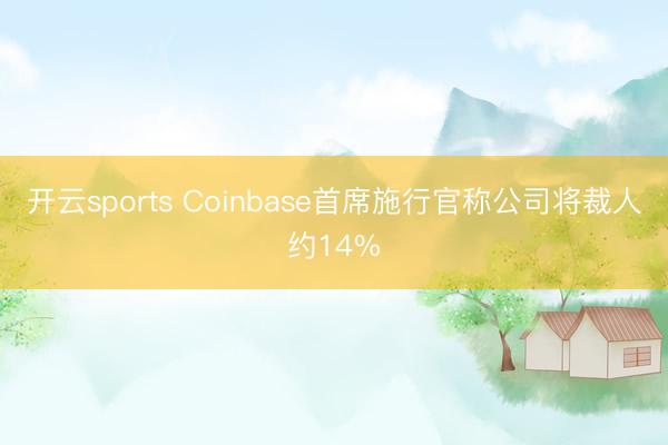 开云sports Coinbase首席施行官称公司将裁人约14%