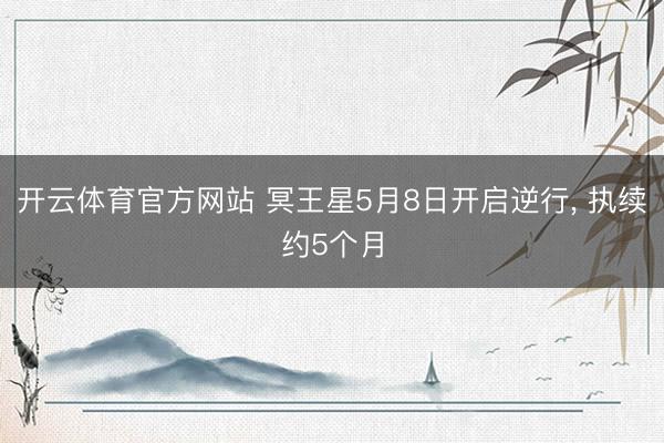 开云体育官方网站 冥王星5月8日开启逆行， 执续约5个月