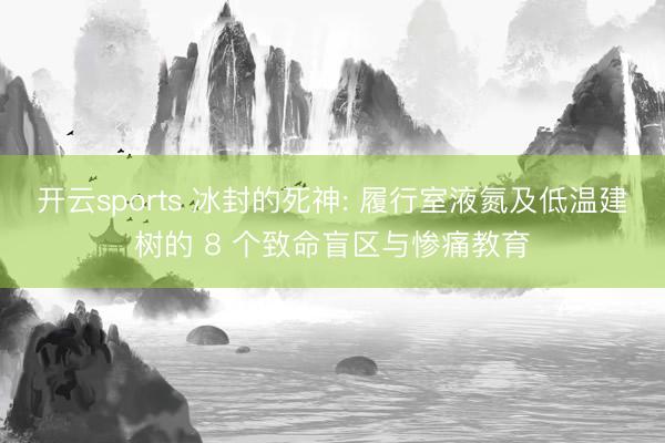开云sports 冰封的死神: 履行室液氮及低温建树的 8 个致命盲区与惨痛教育
