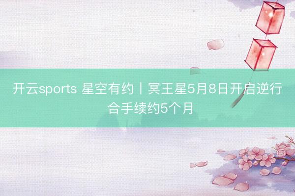 开云sports 星空有约丨冥王星5月8日开启逆行 合手续约5个月