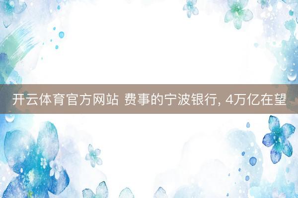 开云体育官方网站 费事的宁波银行, 4万亿在望