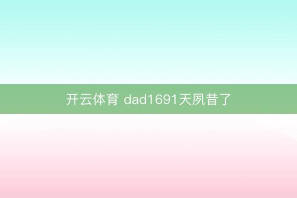 开云体育 dad1691天夙昔了